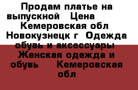 Продам платье на выпускной › Цена ­ 5 500 - Кемеровская обл., Новокузнецк г. Одежда, обувь и аксессуары » Женская одежда и обувь   . Кемеровская обл.